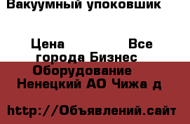 Вакуумный упоковшик 52 › Цена ­ 250 000 - Все города Бизнес » Оборудование   . Ненецкий АО,Чижа д.